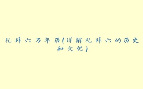 礼拜六万年历（详解礼拜六的历史和文化）