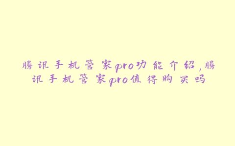 腾讯手机管家pro功能介绍,腾讯手机管家pro值得购买吗